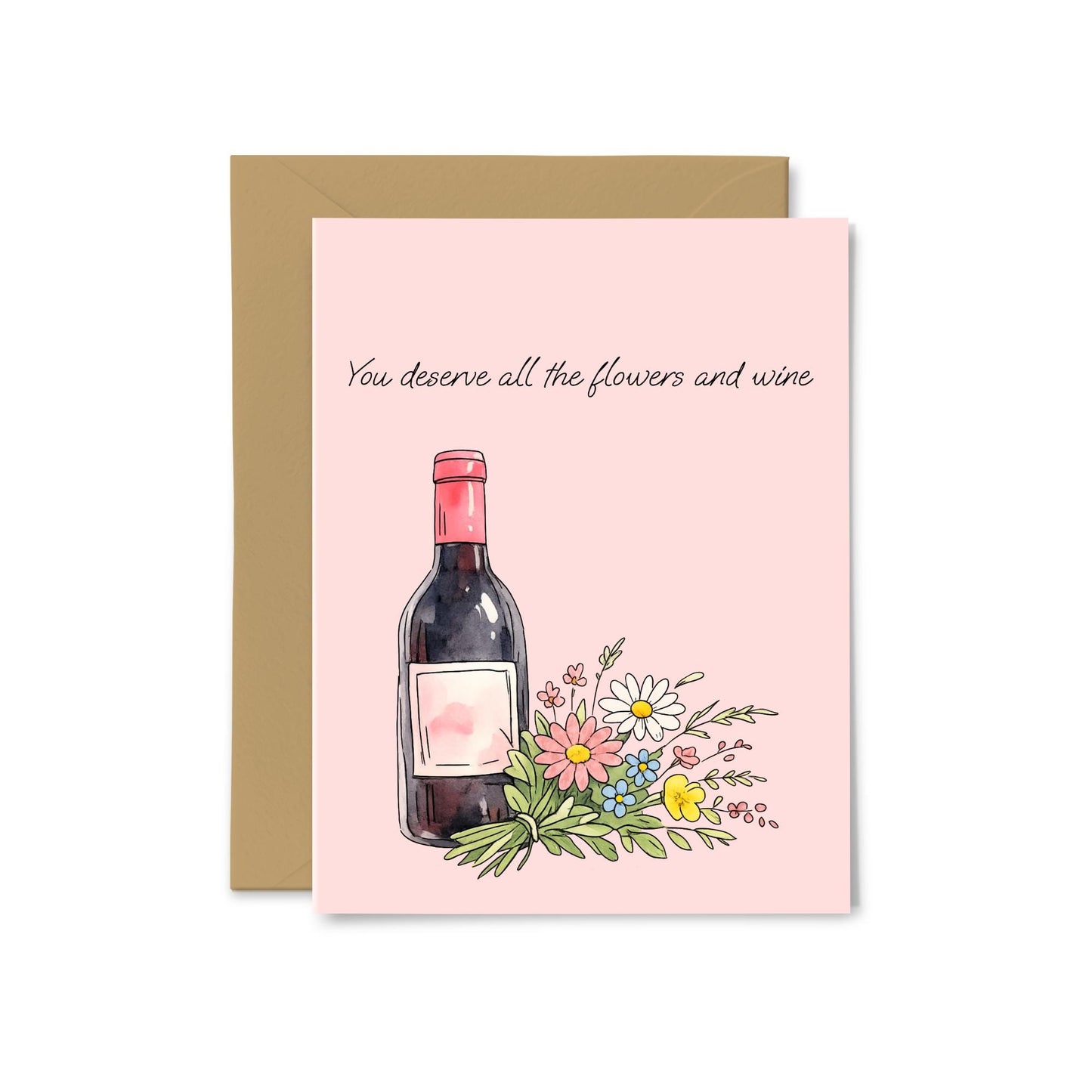 “You Deserve All The Flowers and Wine” Flowers and Wine Greeting Card